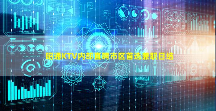 昭通KTV内部直聘市区首选兼职日结